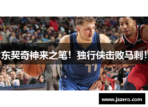 东契奇神来之笔!独行侠击败马刺! 东契奇神来之笔!独行侠击败马刺!