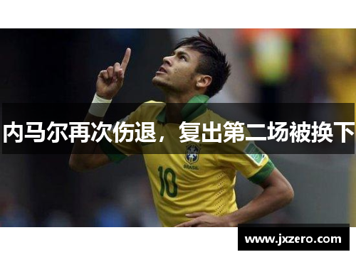 内马尔再次伤退,复出第二场被换下 内马尔再次伤退,复出第二场被换下