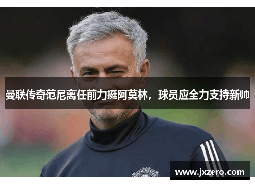 曼联传奇范尼离任前力挺阿莫林，球员应全力支持新帅