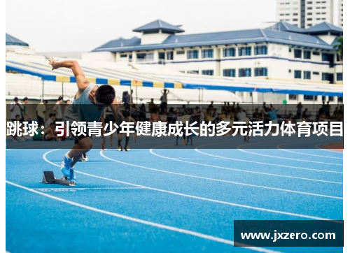 跳球：引领青少年健康成长的多元活力体育项目