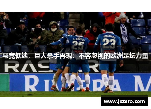 马竞低迷，巨人杀手再现：不容忽视的欧洲足坛力量
