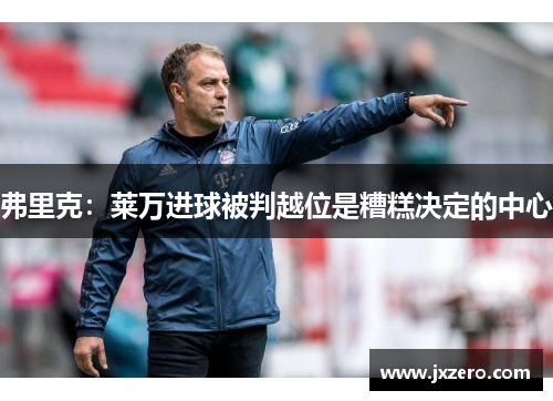 弗里克：莱万进球被判越位是糟糕决定的中心