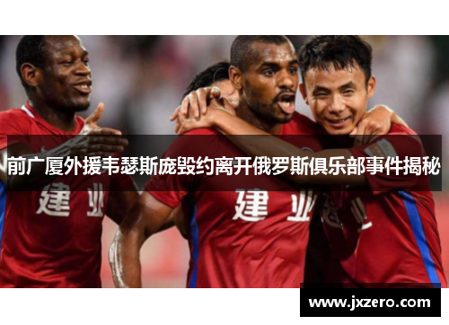 前广厦外援韦瑟斯庞毁约离开俄罗斯俱乐部事件揭秘