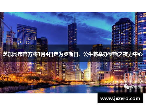 芝加哥市官方将1月4日定为罗斯日，公牛将举办罗斯之夜为中心
