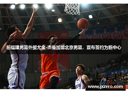 前福建男篮外援尤金-杰曼加盟北京男篮，宣布签约为新中心
