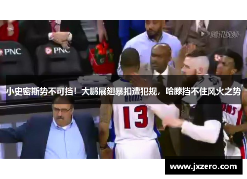 小史密斯势不可挡！大鹏展翅暴扣遭犯规，哈滕挡不住风火之势